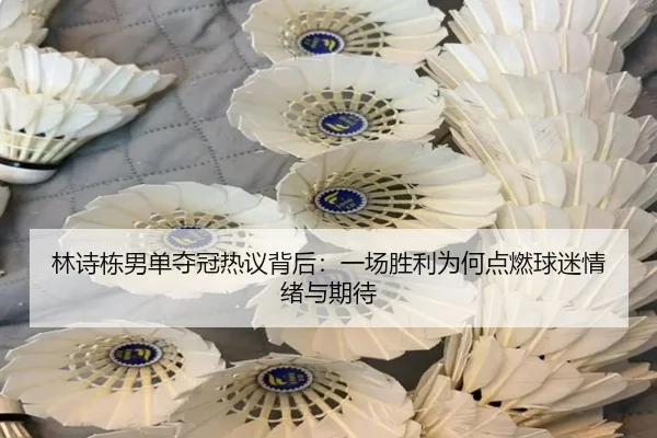 林诗栋男单夺冠热议背后：一场胜利为何点燃球迷情绪与期待 | kaiyun