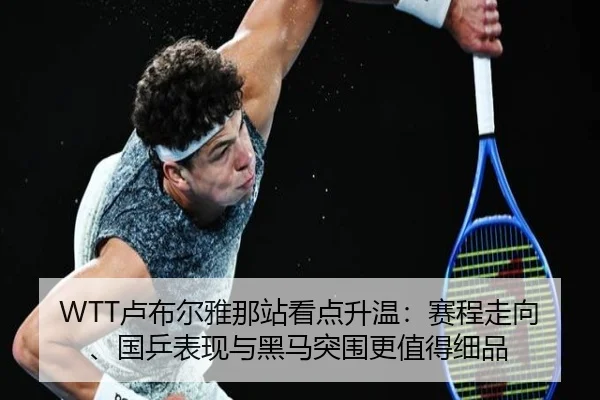 WTT卢布尔雅那站看点升温：赛程走向、国乒表现与黑马突围更值得细品 | kaiyun